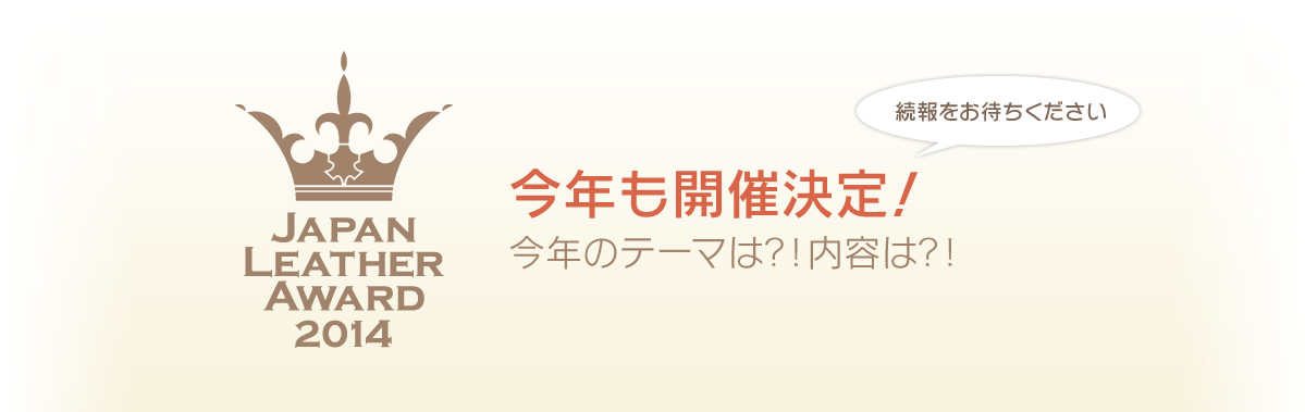JAPAN LEATHER AWARD 2014 今年も開催決定！ 今年のテーマは？！内容は？！（続報をお待ちください）
